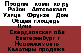 Продам 3-комн. кв-ру › Район ­ Автовокзал › Улица ­ Фрунзе › Дом ­ 75 › Общая площадь ­ 62 › Цена ­ 4 900 000 - Свердловская обл., Екатеринбург г. Недвижимость » Квартиры продажа   